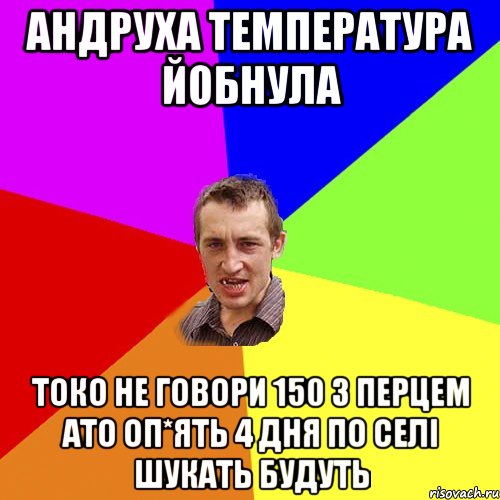 Андруха температура йобнула Токо не говори 150 з перцем ато оп*ять 4 дня по селі шукать будуть, Мем Чоткий паца