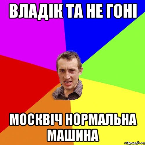 Владік та не гоні москвіч нормальна машина, Мем Чоткий паца