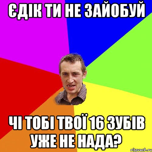ЄДІК ТИ НЕ ЗАЙОБУЙ ЧІ ТОБІ ТВОЇ 16 ЗУБІВ УЖЕ НЕ НАДА?, Мем Чоткий паца
