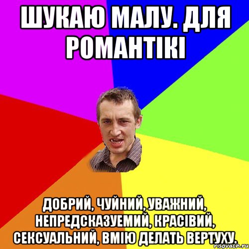 ШУКАЮ МАЛУ. ДЛЯ РОМАНТІКІ ДОБРИЙ, ЧУЙНИЙ, УВАЖНИЙ, НЕПРЕДСКАЗУЕМИЙ, КРАСІВИЙ, СЕКСУАЛЬНИЙ, ВМІЮ ДЕЛАТЬ ВЕРТУХУ., Мем Чоткий паца