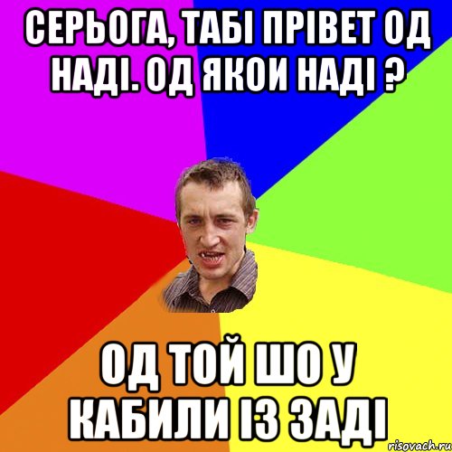 СЕРЬОГА, ТАБI ПРIВЕТ ОД НАДI. ОД ЯКОИ НАДI ? ОД ТОЙ ШО У КАБИЛИ IЗ ЗАДI, Мем Чоткий паца