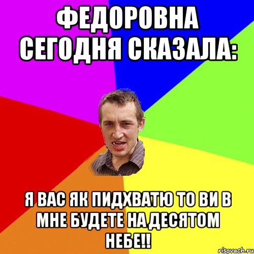 ФЕДОРОВНА СЕГОДНЯ СКАЗАЛА: Я ВАС ЯК ПИДХВАТЮ ТО ВИ В МНЕ БУДЕТЕ НА ДЕСЯТОМ НЕБЕ!!, Мем Чоткий паца