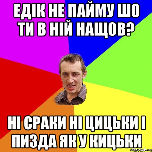 Едік не пайму шо ти в ній нащов? Ні сраки ні цицьки і пизда як у кицьки, Мем Чоткий паца