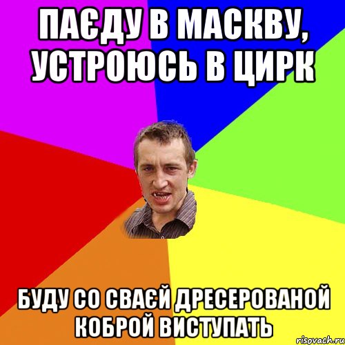 Паєду в Маскву, устроюсь в цирк Буду со сваєй дресерованой коброй виступать, Мем Чоткий паца