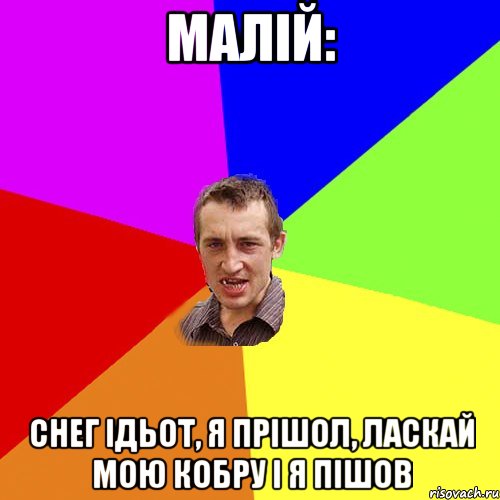 Малій: Снег ідьот, я прішол, ласкай мою кобру і я пішов, Мем Чоткий паца