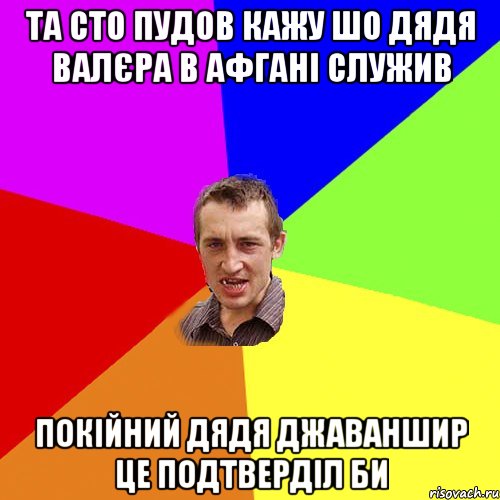 Та сто пудов кажу шо дядя Валєра в Афгані служив Покійний дядя Джаваншир це подтверділ би, Мем Чоткий паца