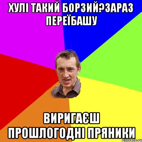 хулi такий борзий?зараз переїбашу виригаЄш прошлогоднi пряники, Мем Чоткий паца