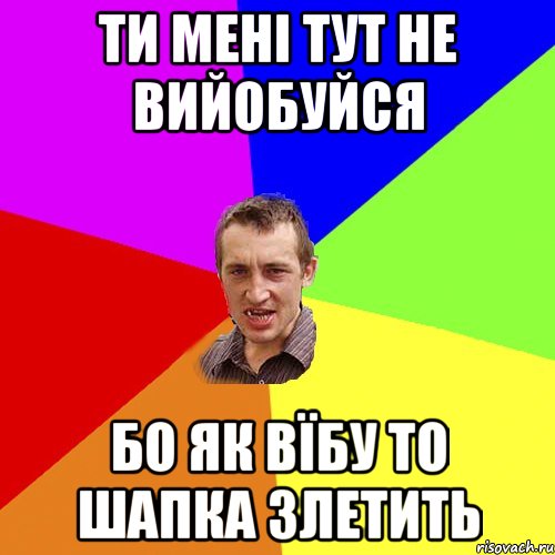 ти мені тут не вийобуйся бо як вїбу то шапка злетить, Мем Чоткий паца