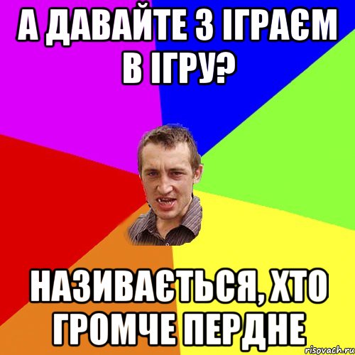 А давайте з іграєм в ігру? НАзивається, хто громче пердне, Мем Чоткий паца