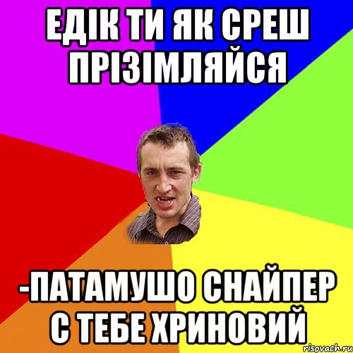 Едік ти як среш прізімляйся -Патамушо снайпер с тебе хриновий, Мем Чоткий паца