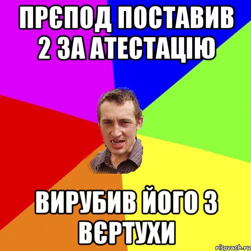 прєпод поставив 2 за атестацію вирубив його з вєртухи, Мем Чоткий паца