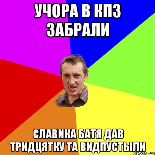 Учора в кпз забрали славика батя дав тридцятку та видпустыли, Мем Чоткий паца