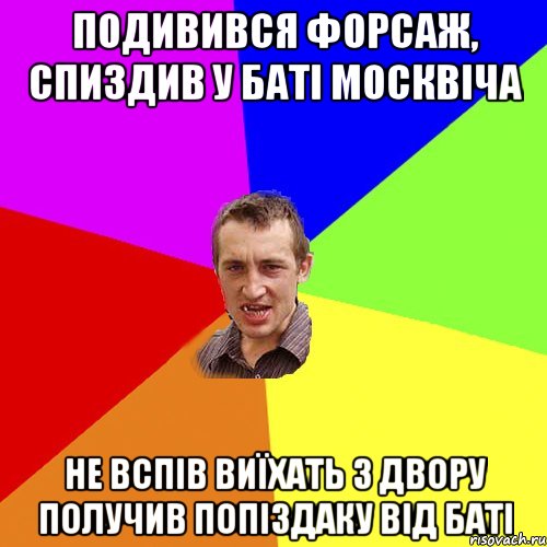 подивився форсаж, спиздив у баті москвіча не вспів виїхать з двору получив попіздаку від баті, Мем Чоткий паца