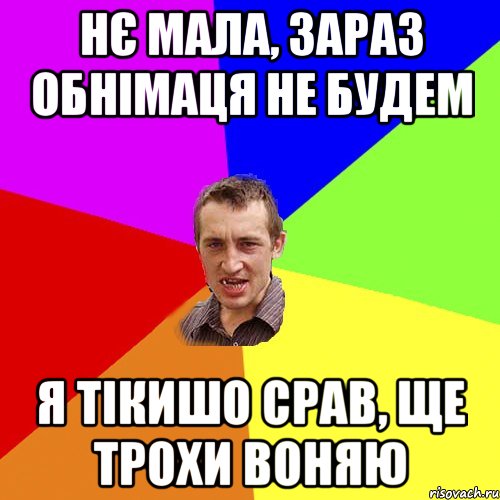 нє мала, зараз обнімаця не будем я тікишо срав, ще трохи воняю, Мем Чоткий паца