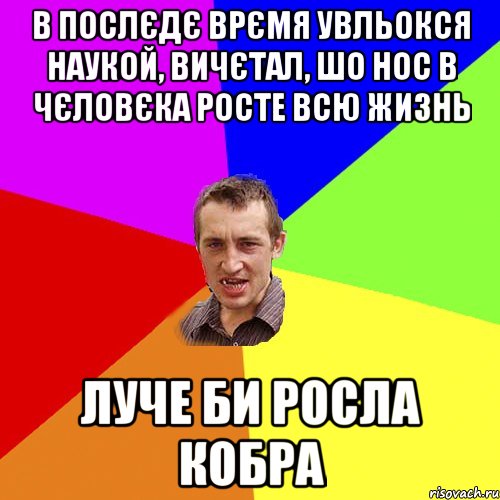 В послєдє врємя увльокся наукой, вичєтал, шо нос в чєловєка росте всю жизнь Луче би росла кобра, Мем Чоткий паца