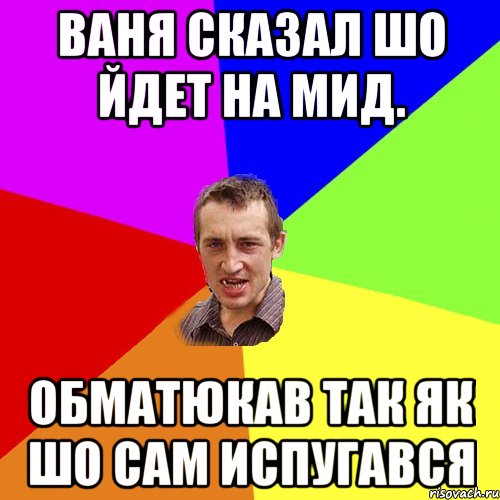 Ваня сказал шо йдет на мид. Обматюкав так як шо сам испугався, Мем Чоткий паца