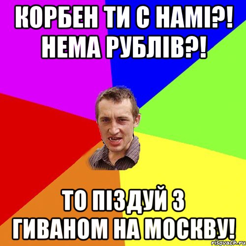 Корбен ти с намі?! Нема рублів?! То піздуй з гиваном на москву!, Мем Чоткий паца