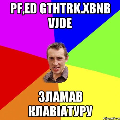 pf,ed gthtrk.xbnb vjde Зламав клавіатуру, Мем Чоткий паца