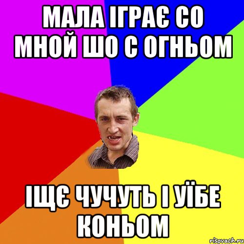 Мала іграє со мной шо с огньом іщє чучуть і уїбе коньом, Мем Чоткий паца