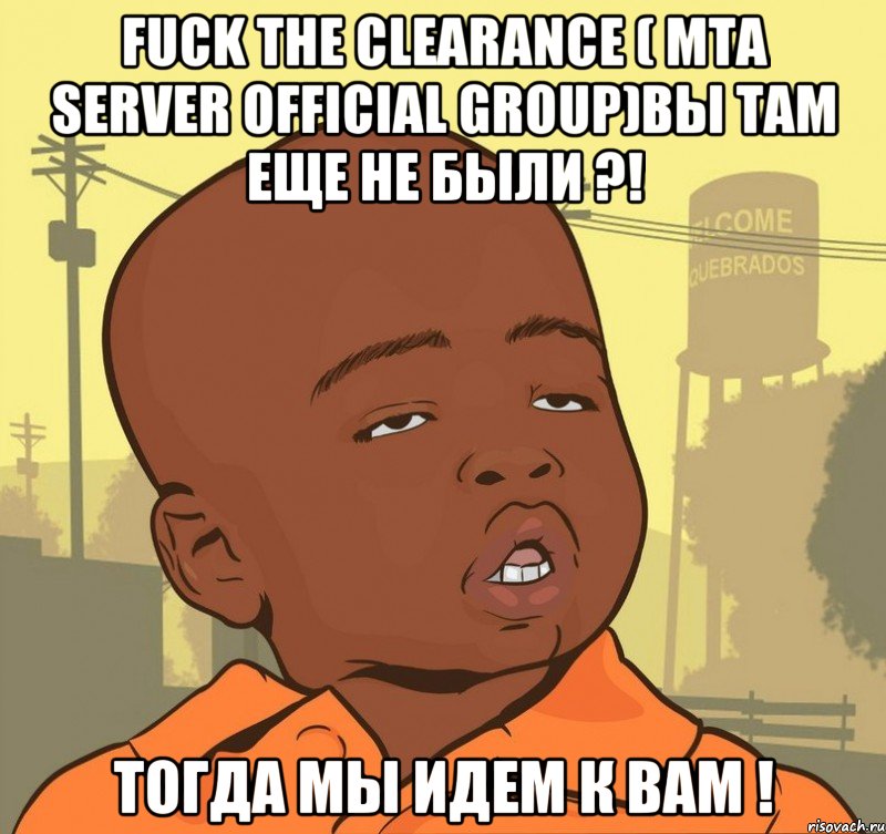 Fuck The Clearance ( MTA Server Official Group)вы там еще не были ?! Тогда мы идем к вам !, Мем Пацан наркоман