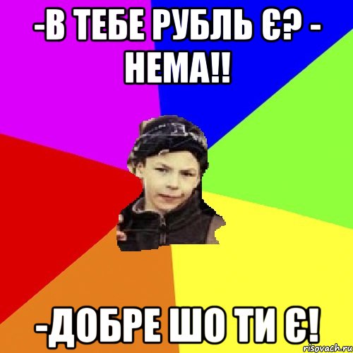 -в тебе рубль є? - нема!! -добре шо ти є!, Мем пацан з дворка