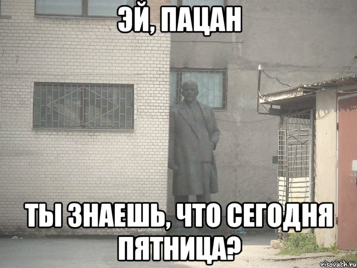 эй, пацан ты знаешь, что сегодня пятница?, Мем  Ленин за углом (пс, парень)