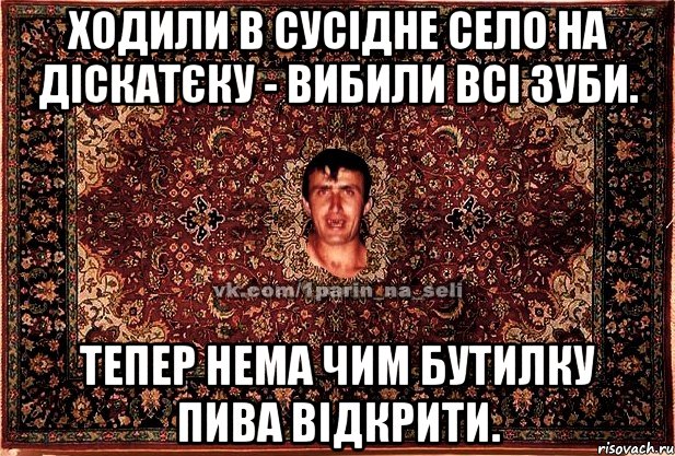 ходили в сусідне село на діскатєку - вибили всі зуби. тепер нема чим бутилку пива відкрити., Мем Парнь на сел