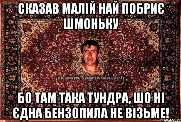 сказав малій най побриє шмоньку бо там така тундра, шо ні єдна бензопила не візьме!, Мем Парнь на сел