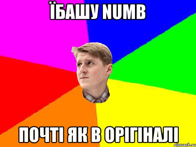 ЇБАШУ NUMB ПОЧТІ ЯК В ОРІГІНАЛІ