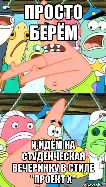 просто берём и идём на студенческая вечеринку в стиле "проект x", Мем Патрик (берешь и делаешь)