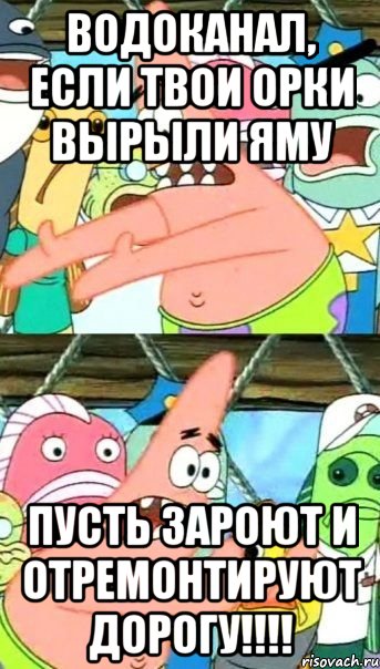 водоканал, если твои орки вырыли яму пусть зароют и отремонтируют дорогу!!!, Мем Патрик (берешь и делаешь)