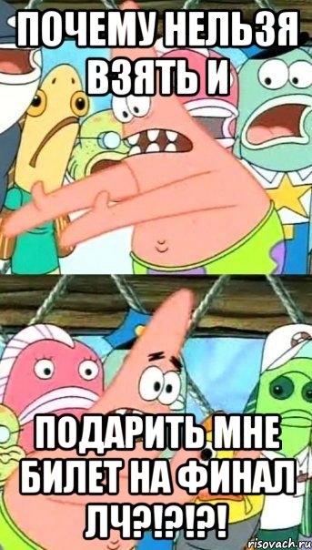 почему нельзя взять и подарить мне билет на финал лч?!?!?!, Мем Патрик (берешь и делаешь)