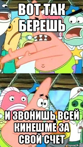 вот так берешь и звонишь всей кинешме за свой счет, Мем Патрик (берешь и делаешь)