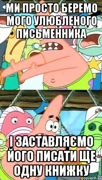 ми просто беремо мого улюбленого письменника і заставляємо його писати ще одну книжку, Мем Патрик (берешь и делаешь)