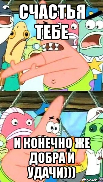 счастья тебе и конечно же добра и удачи))), Мем Патрик (берешь и делаешь)