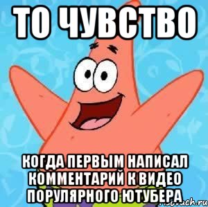 То чувство Когда первым написал комментарий к видео порулярного ютубера, Мем Патрик