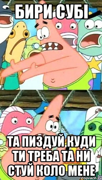 БИРИ СУБІ ТА ПИЗДУЙ КУДИ ТИ ТРЕБА ТА НИ СТУЙ КОЛО МЕНЕ, Мем Патрик (берешь и делаешь)