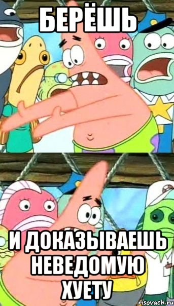 Берёшь и доказываешь неведомую хуету, Мем Патрик (берешь и делаешь)