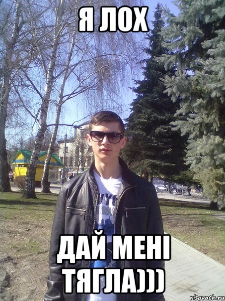 я лох дай мені тягла)))