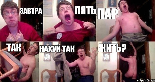 ЗАВТРА ПЯТЬ ПАР ТАК Нахуй так ЖИТЬ?