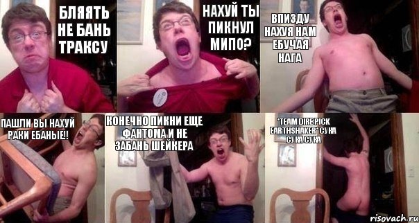 Бляять не бань траксу НАХУЙ ТЫ ПИКНУЛ МИПО? ВПИЗДУ НАХУЯ НАМ ЕБУЧАЯ НАГА ПАШЛИ ВЫ НАХУЙ РАКИ ЕБАНЫЕ!! КОНЕЧНО ПИКНИ ЕЩЕ ФАНТОМА И НЕ ЗАБАНЬ ШЕЙКЕРА *Team dire pick Earthshaker* СУКА СУКА СУКА, Комикс  Печалька 90лвл