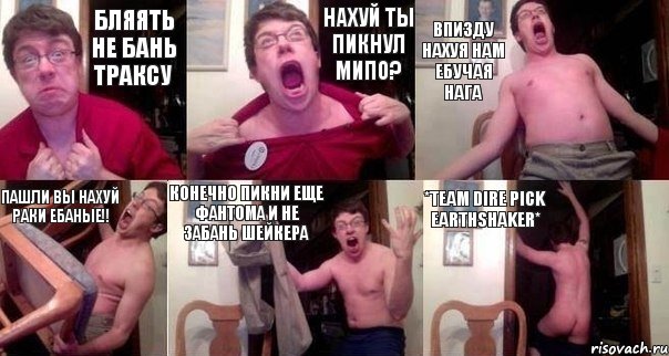 Бляять не бань траксу НАХУЙ ТЫ ПИКНУЛ МИПО? ВПИЗДУ НАХУЯ НАМ ЕБУЧАЯ НАГА ПАШЛИ ВЫ НАХУЙ РАКИ ЕБАНЫЕ!! КОНЕЧНО ПИКНИ ЕЩЕ ФАНТОМА И НЕ ЗАБАНЬ ШЕЙКЕРА *Team dire pick Earthshaker*, Комикс  Печалька 90лвл
