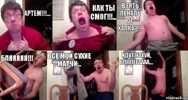 Артем!!!... Как ты смог!!!... Взять пеналь от Халка?!.. Бляяяяя!!! Все мои сухие матчи... Идут нахуй, блллееаааа..., Комикс  Печалька 90лвл