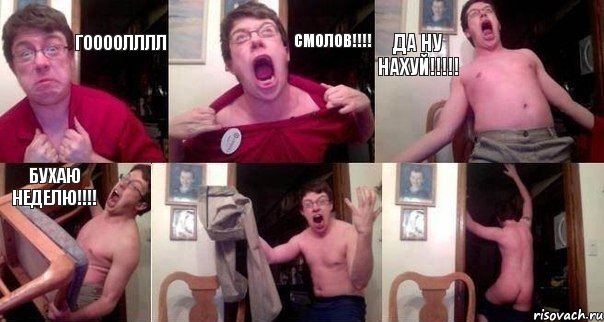 ГООООЛЛЛЛ СМОЛОВ!!!! ДА НУ НАХУЙ!!!!! бухаю НЕДЕЛЮ!!!!  