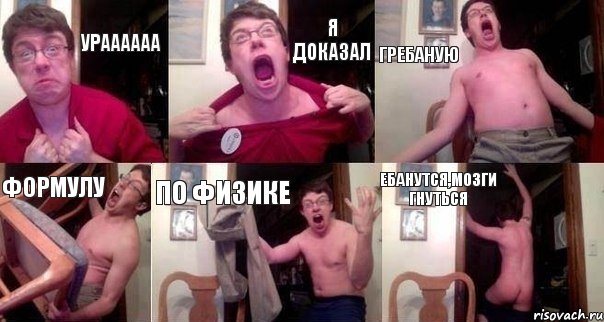 УРАААААА Я ДОКАЗАЛ ГРЕБАНУЮ ФОРМУЛУ ПО ФИЗИКЕ ебанутся,мозги гнуться