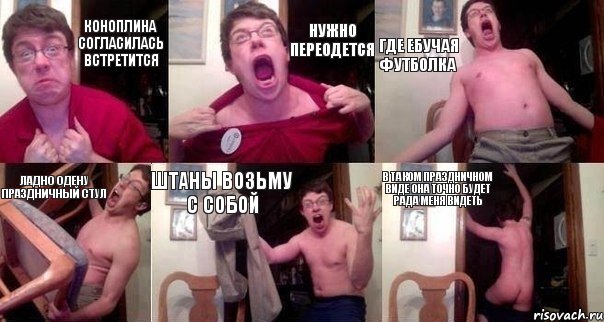 Коноплина согласилась встретится Нужно переодется где ебучая футболка ладно одену праздничный стул Штаны возьму с собой В таком праздничном виде она точно будет рада меня видеть