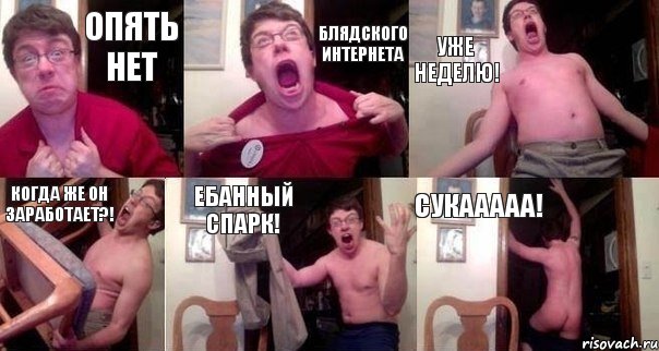 ОПЯТЬ НЕТ БЛЯДСКОГО ИНТЕРНЕТА УЖЕ НЕДЕЛЮ! КОГДА ЖЕ ОН ЗАРАБОТАЕТ?! ЕБАННЫЙ СПАРК! СУКААААА!
