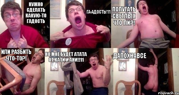 Нужно сделать какую-то гадость ГА-АДОСТЬ!11 Попугать светлых что ли?! Или разбить что-то?! Но мне будет атата от Кати и Ани!!11 ДАПОХНАВСЕ