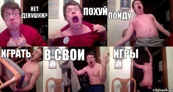Нет девушки? похуй пойду играть в свои игры