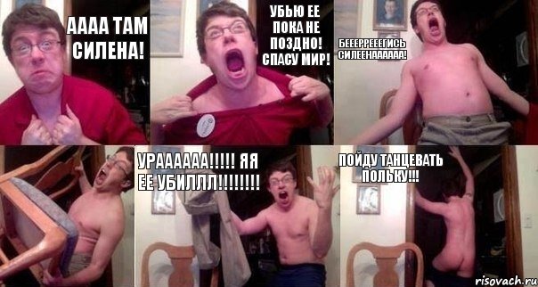АААА ТАМ СИЛЕНА! УБЬЮ ЕЕ ПОКА НЕ ПОЗДНО! Спасу мир! беееррееегись силеенаааааа!  Ураааааа!!!!! Яя ее убиллл!!!!!!!! ПОЙДУ ТАНЦЕВАТЬ ПОЛЬКУ!!!